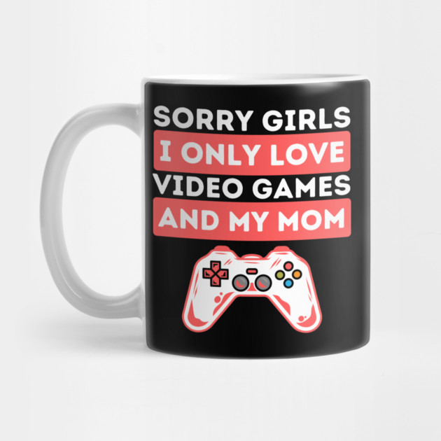 Sorry Girls I Only Love Video Games And My Mom by The WYLD Tribe