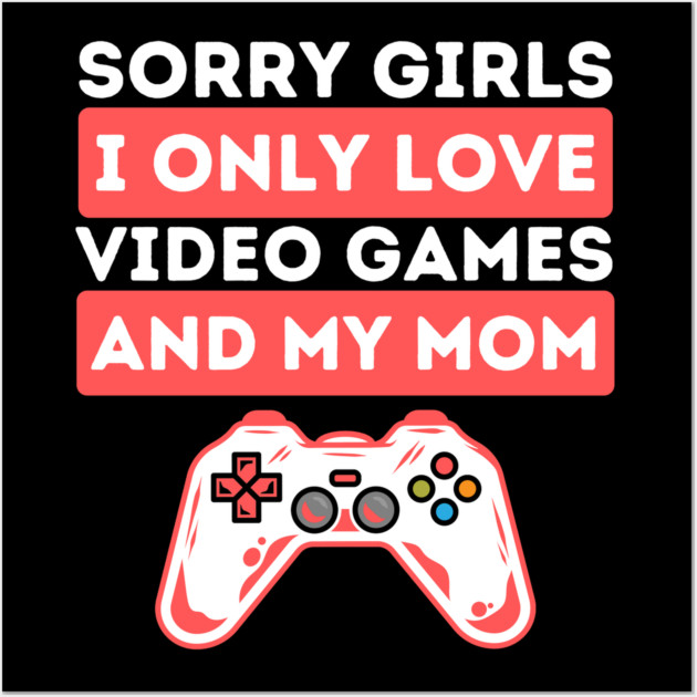 Sorry Girls I Only Love Video Games And My Mom Wall Art by The WYLD Tribe