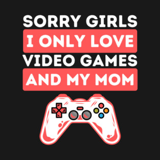 Sorry Girls I Only Love Video Games And My Mom T-Shirt