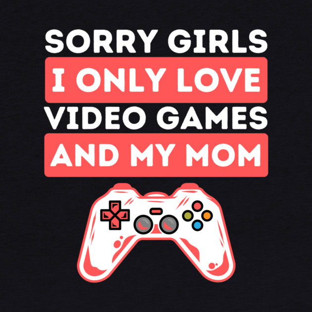 Sorry Girls I Only Love Video Games And My Mom by The WYLD Tribe