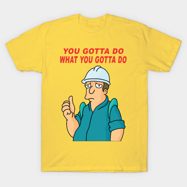 You Gotta Do What You Gotta Do T-Shirt by THRILLHO