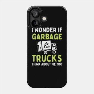 I Wonder if Garbage Trucks Think About Me Too Phone Case