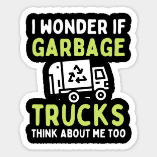 I Wonder if Garbage Trucks Think About Me Too Sticker