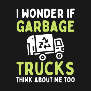 I Wonder if Garbage Trucks Think About Me Too T-Shirt