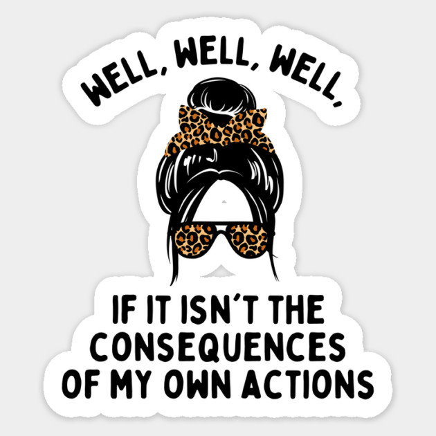 If it isn't the consequences of my own actions Sticker by The WYLD Tribe
