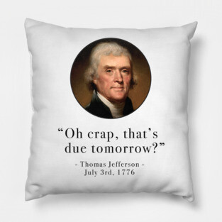 "Oh crap, that's due tomorrow?" - Thomas Jefferson Pillow