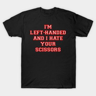 I’m left handed and I hate your scissors T-Shirt