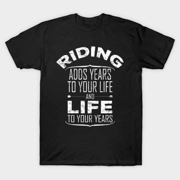 Riding Adds Life To Your Years T-Shirt by yeoys