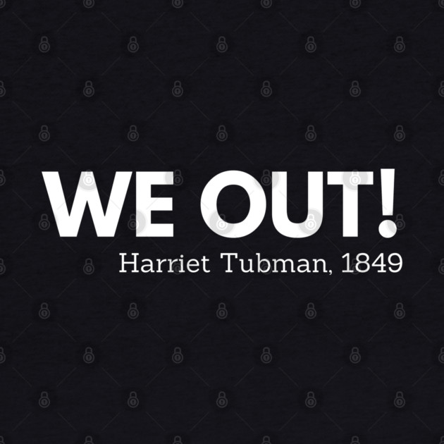 We out, Harriet Tubman,  black history by UrbanLifeApparel