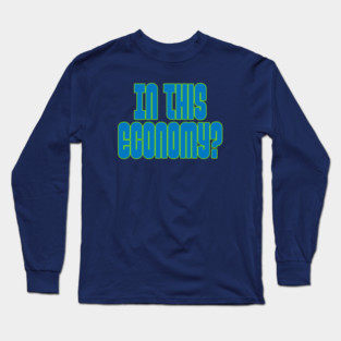 In this Economy? Long Sleeve T-Shirt