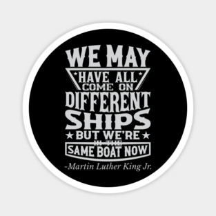 We May Have All Come On different ships, MLK, Black History Magnet