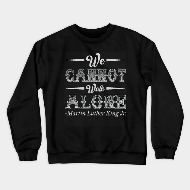 We Cannot Walk Alone,  mlk, Black History Crewneck Sweatshirt by UrbanLifeApparel