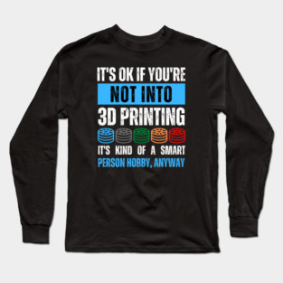 It's Ok If You're Not Into 3D Printing Long Sleeve T-Shirt