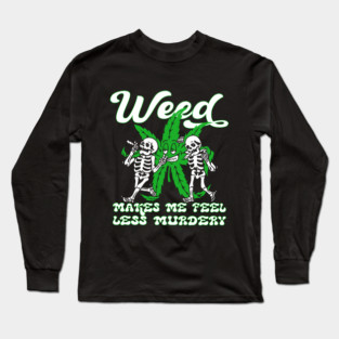 WEED MAKES ME FEEL LESS MURDERY Long Sleeve T-Shirt