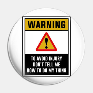 Warning! To avoid injury, Don't tell me how to do my thing Pin