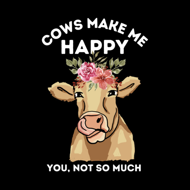 Cows make me happy you not so much by The WYLD Tribe