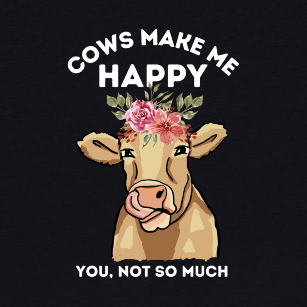 Cows make me happy you not so much by The WYLD Tribe
