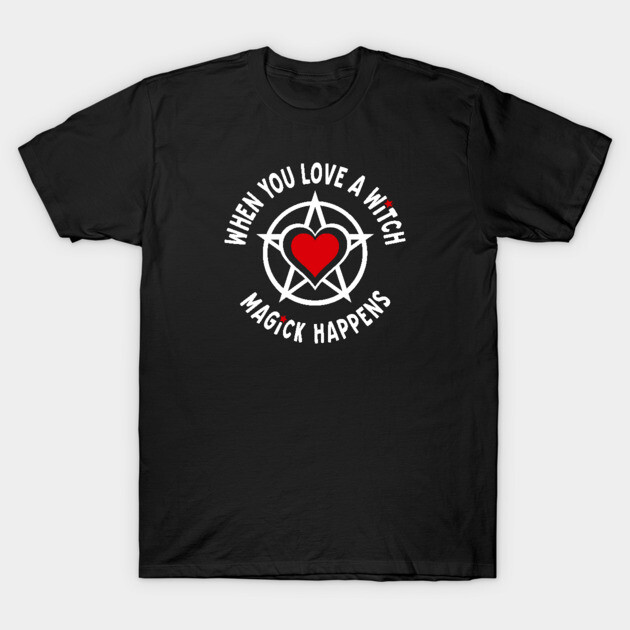 When You Love a Witch Magick Happens Cheeky Witch® T-Shirt by Cheeky Witch