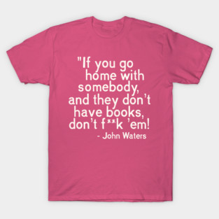 MUST. HAVE. BOOKS. John Waters Quote T-Shirt