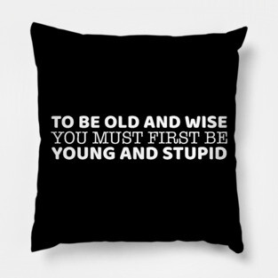 To Be Old And Wise You Must First Be Young And Stupid Pillow