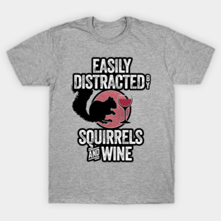 Easily Distracted by Squirrels and Wine - funny squirrels lover T-Shirt
