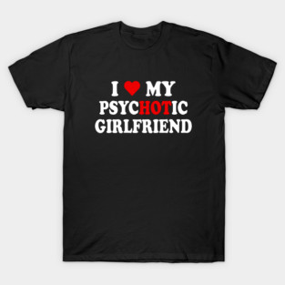 i love my psychotic girlfriend T-Shirt