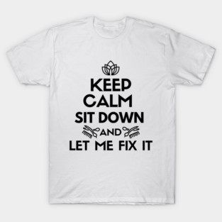 Keep calm. Sit down and let me fix it T-Shirt