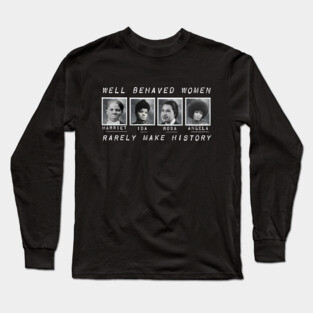 Well Behaved Women Rarely Make History Long Sleeve T-Shirt