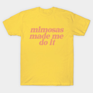 mimosas made me do it T-Shirt