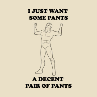 A Decent Pair of Pants... Grundy Want Pants Too! T-Shirt