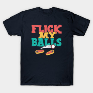 Flick My Balls - Funny Pinball T-Shirt