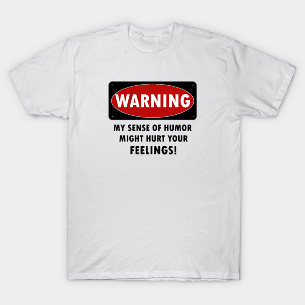 WARNING - MY SENSE OF HUMOR MIGHT HURT YOUR FEELINGS! T-Shirt by KinkPigs
