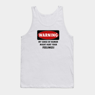 WARNING - MY SENSE OF HUMOR MIGHT HURT YOUR FEELINGS! Tank Top