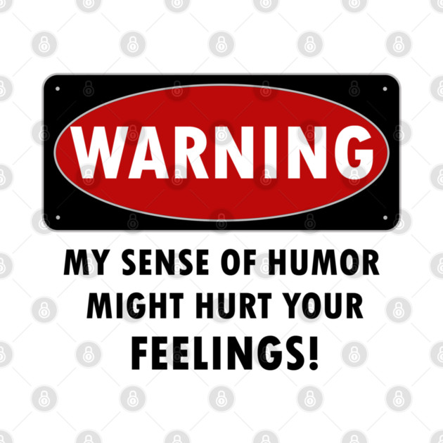 WARNING - MY SENSE OF HUMOR MIGHT HURT YOUR FEELINGS! by KinkPigs