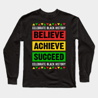 Celebrate Black History Believe Achieve Succeed celebrate black history Long Sleeve T-Shirt