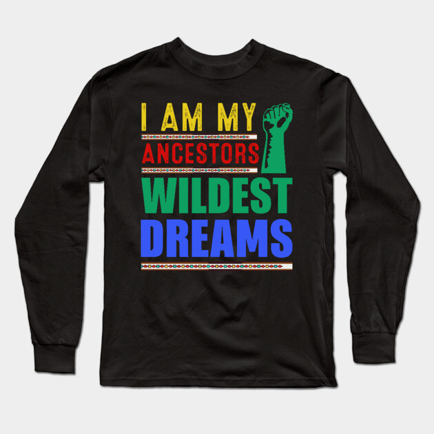 I am my ancestors Wildest Dreams Long Sleeve T-Shirt by UrbanLifeApparel