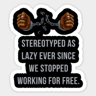 Stereotyped as lazy ever since we stopped working for free Magnet