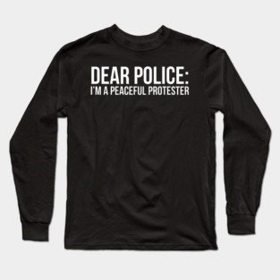 Dear Police: I'm a peaceful protester Long Sleeve T-Shirt
