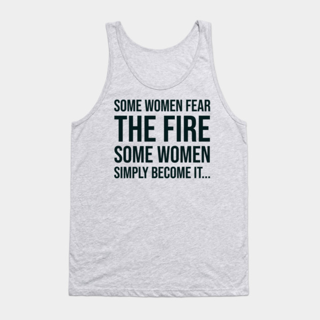 Some women fear the fire some simply become it... Tank Top by UrbanLifeApparel