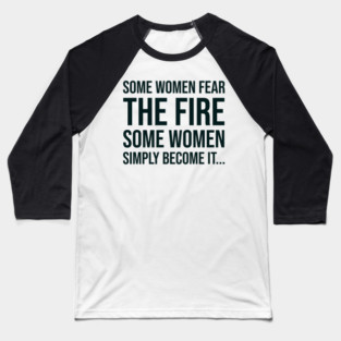 Some women fear the fire some simply become it... Baseball T-Shirt