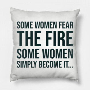 Some women fear the fire some simply become it... Pillow