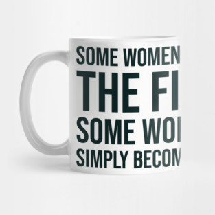 Some women fear the fire some simply become it... Mug