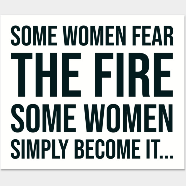 Some women fear the fire some simply become it... Wall Art by UrbanLifeApparel