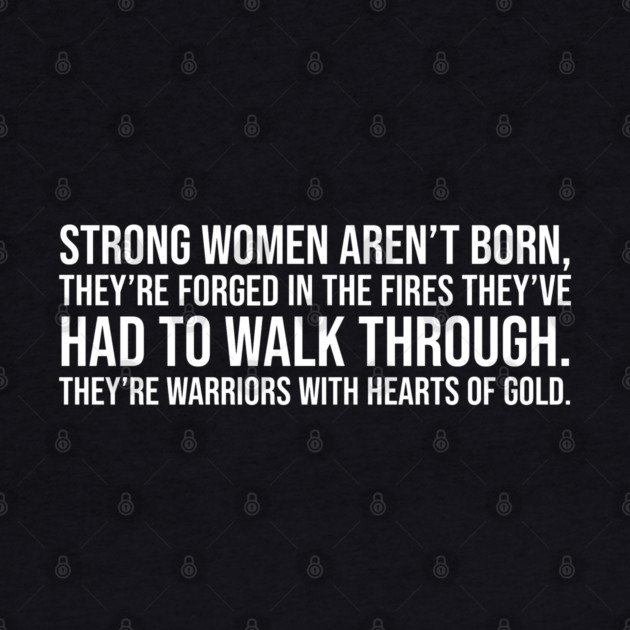 Strong women aren't born they are forged in the fire... by UrbanLifeApparel