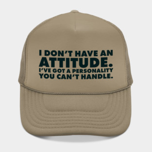 I don't have an attitude.  I've got a personality you can't handle Hat
