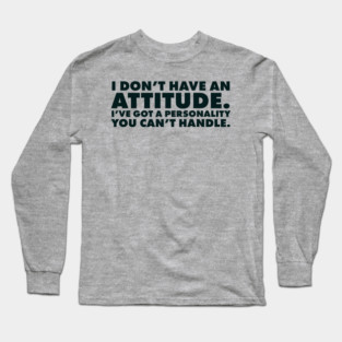 I don't have an attitude.  I've got a personality you can't handle Long Sleeve T-Shirt