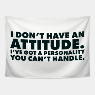 I don't have an attitude.  I've got a personality you can't handle Tapestry