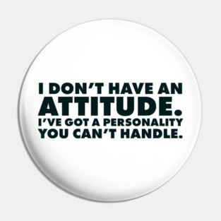 I don't have an attitude.  I've got a personality you can't handle Pin