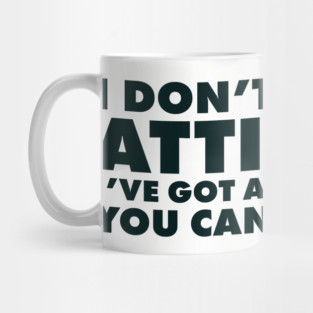 I don't have an attitude.  I've got a personality you can't handle Mug