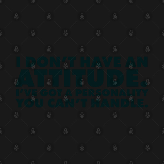 I don't have an attitude.  I've got a personality you can't handle by UrbanLifeApparel